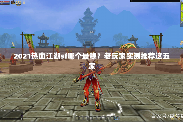 2021热血江湖sf哪个最稳？老玩家实测推荐这五家