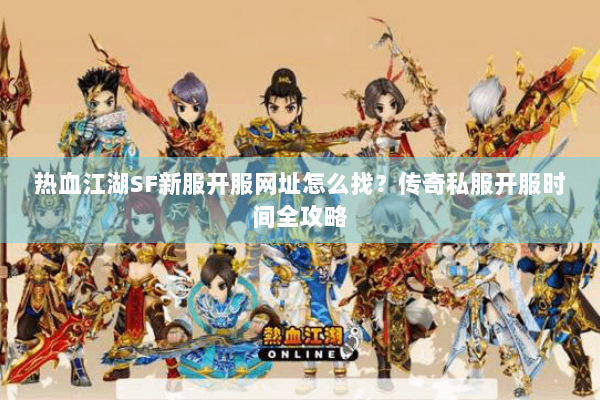 热血江湖SF新服开服网址怎么找？传奇私服开服时间全攻略