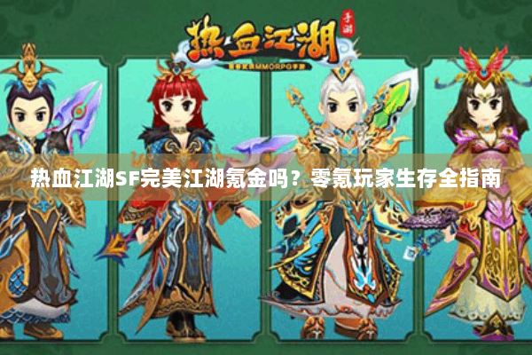 热血江湖SF完美江湖氪金吗？零氪玩家生存全指南