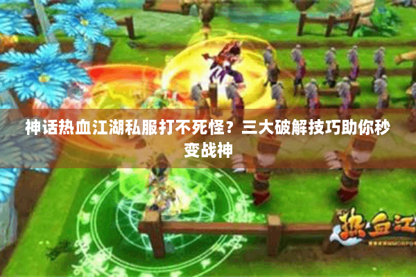 神话热血江湖私服打不死怪？三大破解技巧助你秒变战神