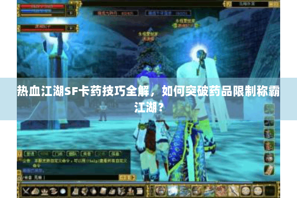 热血江湖SF卡药技巧全解，如何突破药品限制称霸江湖？