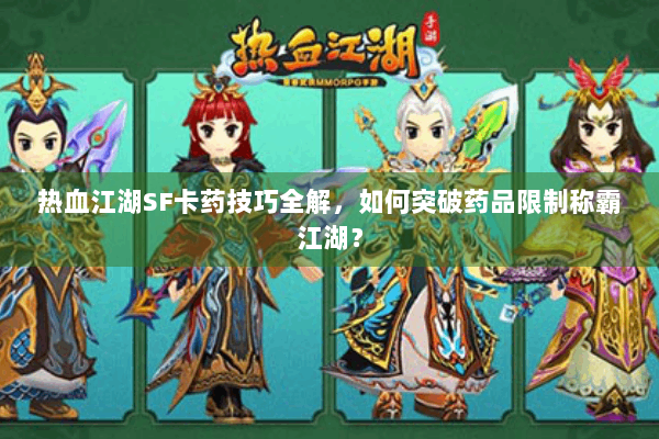 热血江湖SF卡药技巧全解，如何突破药品限制称霸江湖？