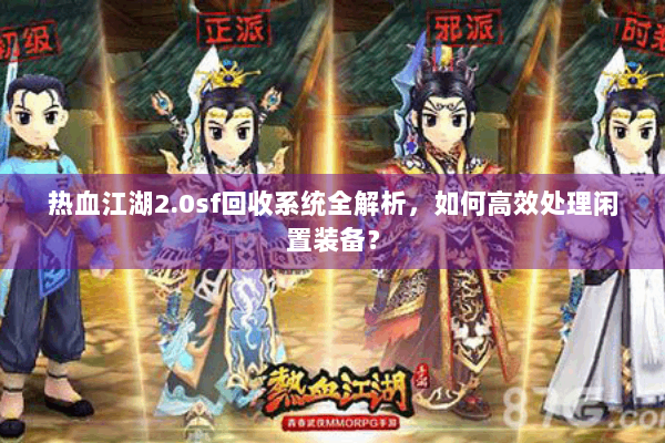 热血江湖2.0sf回收系统全解析，如何高效处理闲置装备？