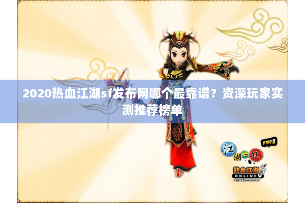 2020热血江湖sf发布网哪个最靠谱？资深玩家实测推荐榜单