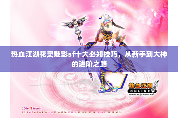 热血江湖花灵魅影sf十大必知技巧，从新手到大神的进阶之路