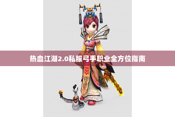 热血江湖2.0私服弓手职业全方位指南