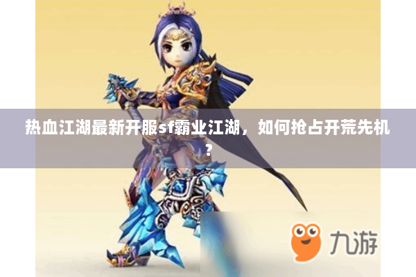 热血江湖最新开服sf霸业江湖，如何抢占开荒先机？