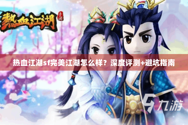 热血江湖sf完美江湖怎么样？深度评测+避坑指南