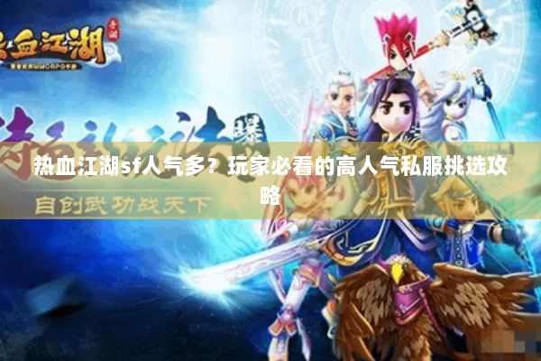 热血江湖sf人气多？玩家必看的高人气私服挑选攻略