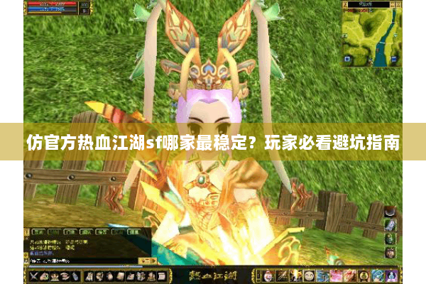 仿官方热血江湖sf哪家最稳定？玩家必看避坑指南