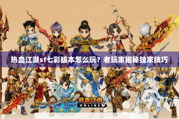 热血江湖sf七彩版本怎么玩？老玩家揭秘独家技巧