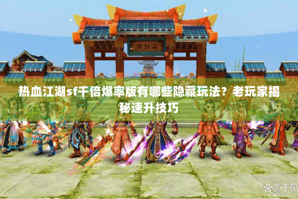 热血江湖sf千倍爆率版有哪些隐藏玩法？老玩家揭秘速升技巧