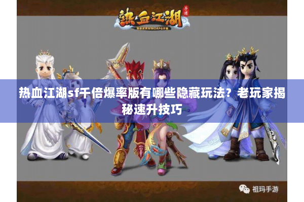 热血江湖sf千倍爆率版有哪些隐藏玩法？老玩家揭秘速升技巧