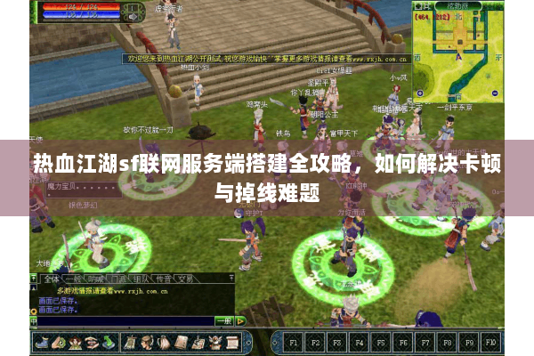 热血江湖sf联网服务端搭建全攻略，如何解决卡顿与掉线难题