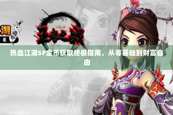 热血江湖SF金币获取终极指南，从零基础到财富自由