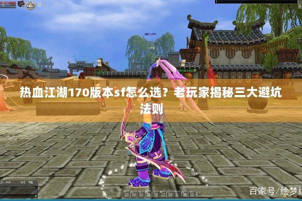 热血江湖170版本sf怎么选？老玩家揭秘三大避坑法则