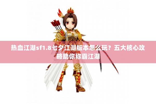 热血江湖sf1.8七夕江湖版本怎么玩？五大核心攻略助你称霸江湖