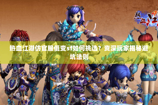 热血江湖仿官服低变sf如何挑选？资深玩家揭秘避坑法则