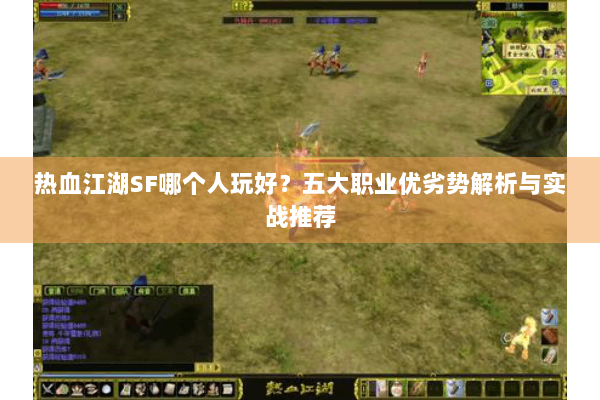 热血江湖SF哪个人玩好？五大职业优劣势解析与实战推荐