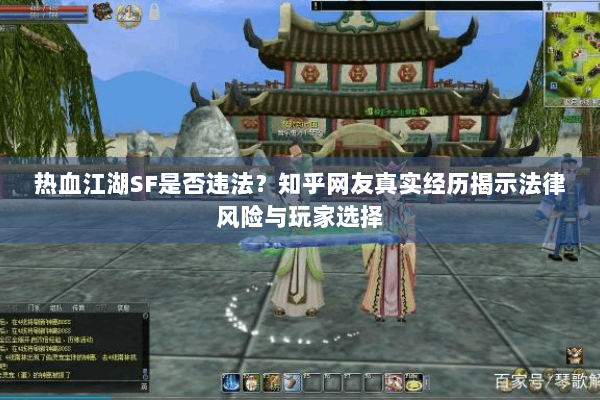 热血江湖SF是否违法？知乎网友真实经历揭示法律风险与玩家选择