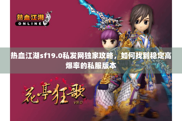 热血江湖sf19.0私发网独家攻略，如何找到稳定高爆率的私服版本