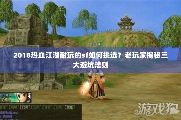 2018热血江湖耐玩的sf如何挑选？老玩家揭秘三大避坑法则