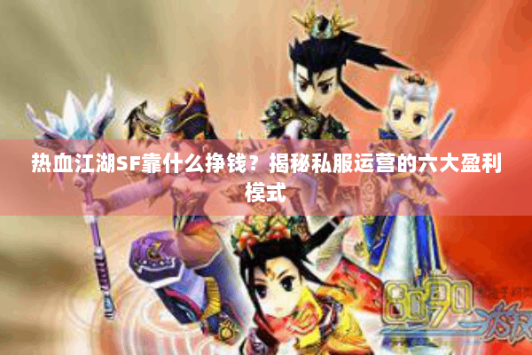 热血江湖SF靠什么挣钱？揭秘私服运营的六大盈利模式