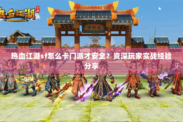 热血江湖sf怎么卡门派才安全？资深玩家实战经验分享