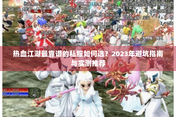 热血江湖最靠谱的私服如何选？2023年避坑指南与实测推荐