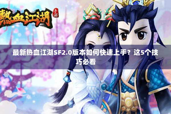 最新热血江湖SF2.0版本如何快速上手？这5个技巧必看