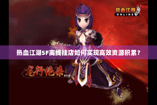 热血江湖SF离线挂店如何实现高效资源积累？