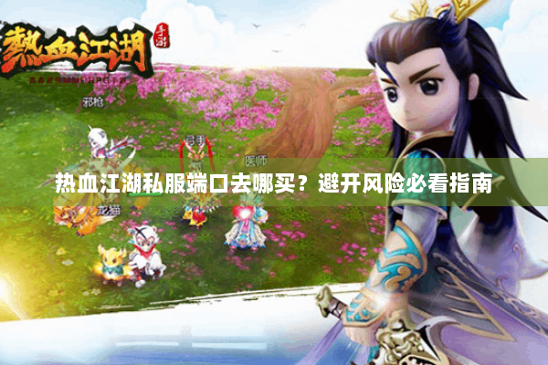热血江湖私服端口去哪买？避开风险必看指南