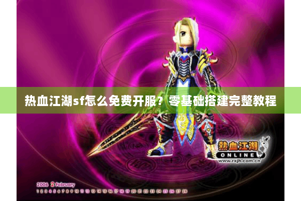 热血江湖sf怎么免费开服？零基础搭建完整教程