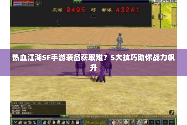 热血江湖SF手游装备获取难？5大技巧助你战力飙升