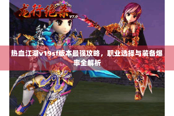 热血江湖v19sf版本最强攻略，职业选择与装备爆率全解析