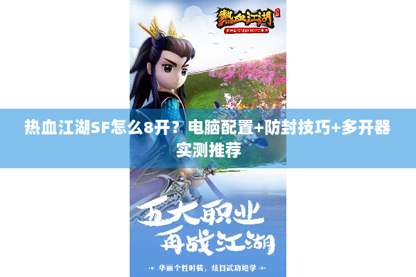 热血江湖SF怎么8开？电脑配置+防封技巧+多开器实测推荐