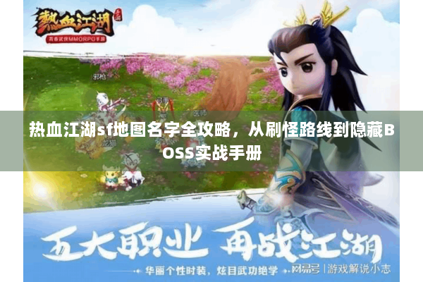 热血江湖sf地图名字全攻略，从刷怪路线到隐藏BOSS实战手册