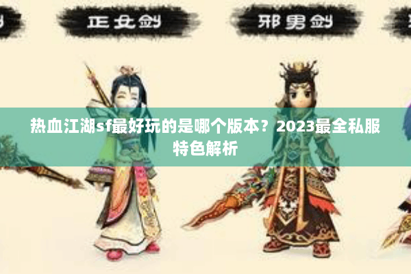 热血江湖sf最好玩的是哪个版本？2023最全私服特色解析