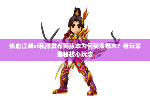 热血江湖sf私服发布网版本为何突然爆火？老玩家揭秘核心玩法