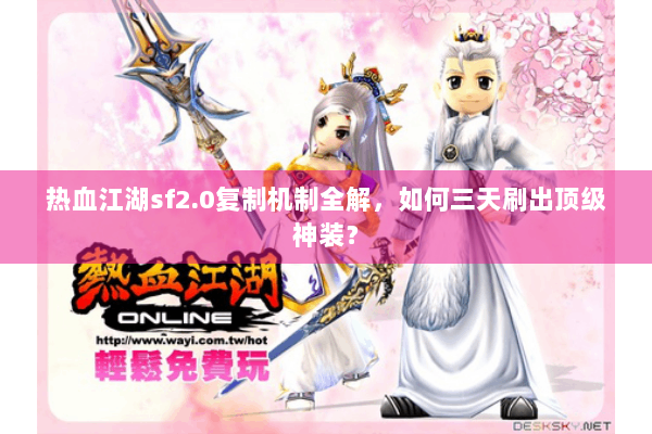 热血江湖sf2.0复制机制全解，如何三天刷出顶级神装？