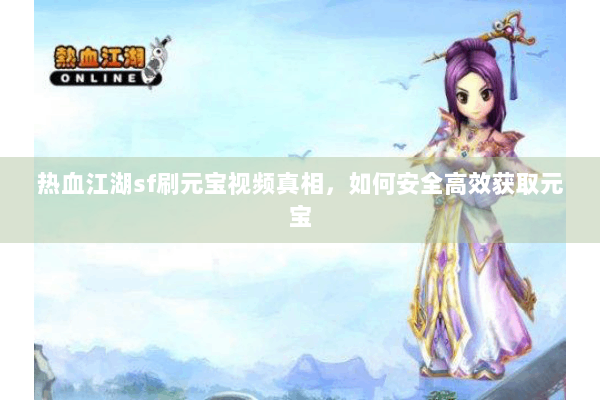 热血江湖sf刷元宝视频真相，如何安全高效获取元宝