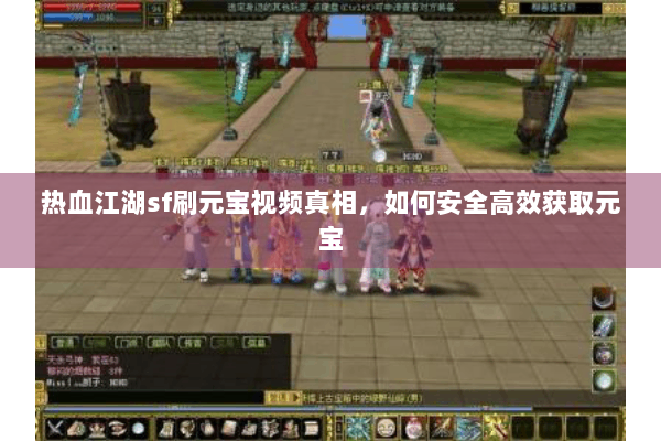 热血江湖sf刷元宝视频真相，如何安全高效获取元宝