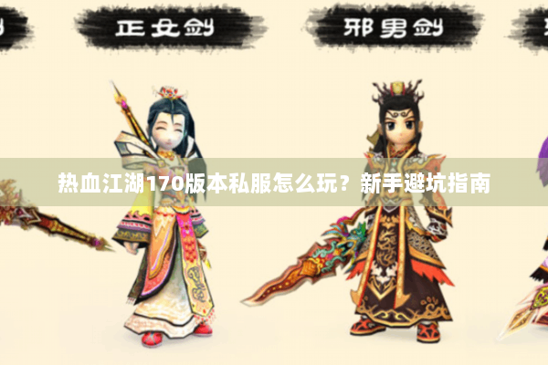 热血江湖170版本私服怎么玩？新手避坑指南