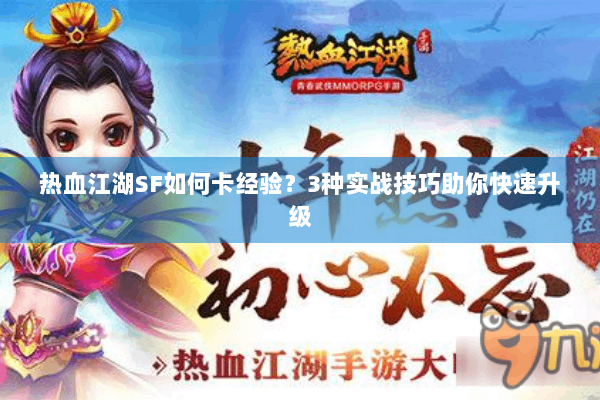 热血江湖SF如何卡经验？3种实战技巧助你快速升级