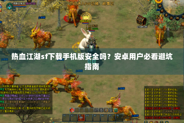 热血江湖sf下载手机版安全吗？安卓用户必看避坑指南