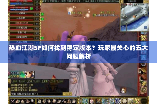 热血江湖SF如何找到稳定版本？玩家最关心的五大问题解析