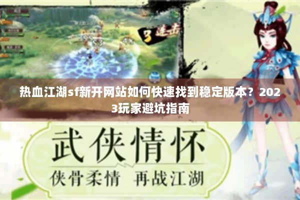 热血江湖sf新开网站如何快速找到稳定版本？2023玩家避坑指南