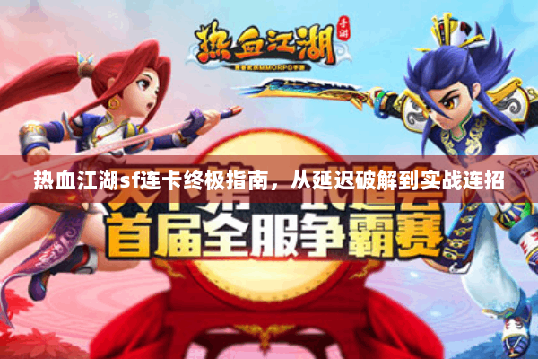 热血江湖sf连卡终极指南，从延迟破解到实战连招