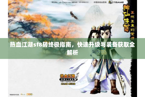 热血江湖sf8转终极指南，快速升级与装备获取全解析