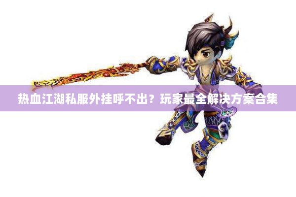 热血江湖私服外挂呼不出？玩家最全解决方案合集
